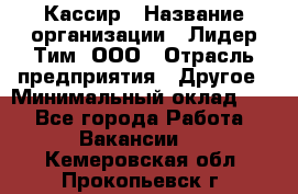 Кассир › Название организации ­ Лидер Тим, ООО › Отрасль предприятия ­ Другое › Минимальный оклад ­ 1 - Все города Работа » Вакансии   . Кемеровская обл.,Прокопьевск г.